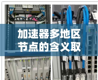 加速器多地区节点的含义取决于具体领域，但通常指在多地区或区域之间使用加速器进行加速。以下是一些可能的解释及其解决方案