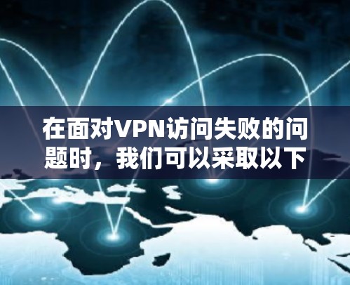 在面对VPN访问失败的问题时，我们可以采取以下步骤来解决
