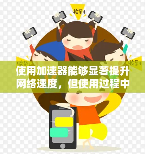 使用加速器能够显著提升网络速度，但使用过程中需要注意以下几点