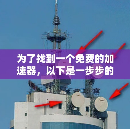 为了找到一个免费的加速器，以下是一步步的建议