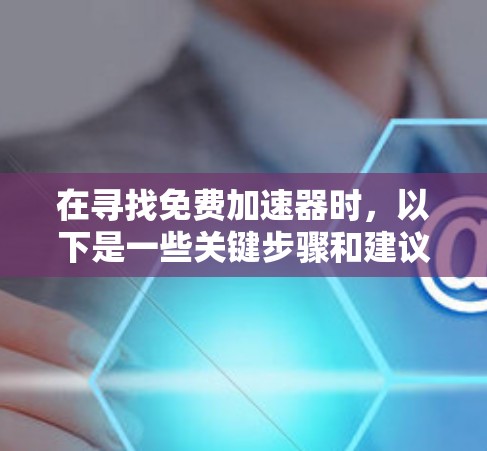 在寻找免费加速器时，以下是一些关键步骤和建议，帮助你找到最适合自己的平台