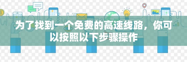 为了找到一个免费的高速线路，你可以按照以下步骤操作