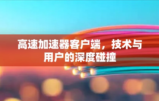 高速加速器客户端，技术与用户的深度碰撞
