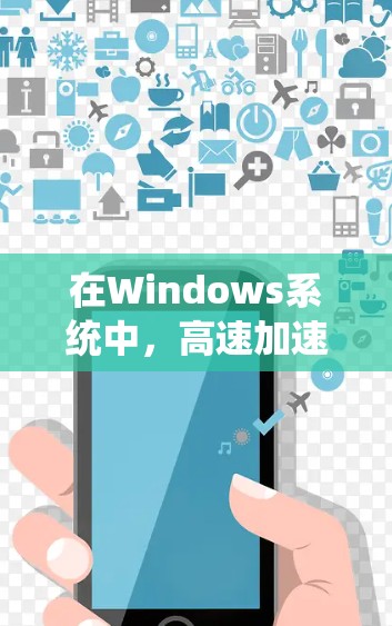 在Windows系统中，高速加速器主要用于加速游戏、视频或视频流，提升运行速度。以下是高速加速器在Windows中的应用和使用指南