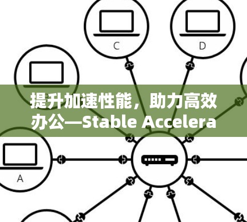 提升加速性能，助力高效办公—Stable Accelerator全面解析
