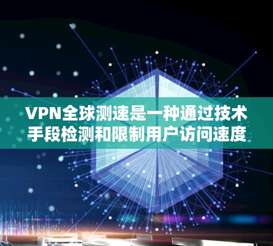 VPN全球测速是一种通过技术手段检测和限制用户访问速度的方法，通常用于增强用户体验并保护网络的安全性。以下是对该主题的分步解释