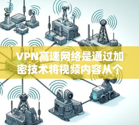 VPN高速网络是通过加密技术将视频内容从个人计算机发送到目标服务器，然后由目标服务器播放。以下是VPN高速网络运作的关键点