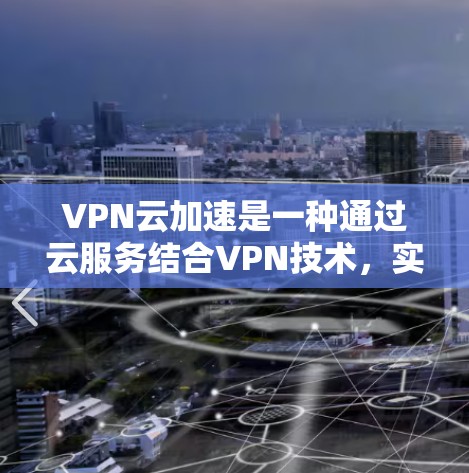 VPN云加速是一种通过云服务结合VPN技术,实现数据安全和高效传输的现代信息安全解决方案。以下是其详细信息 VPN云加速是一种通过云服务结合VPN技术,实现数据安全和高效传输的现代信息安全解决方案。以下是其详细信息