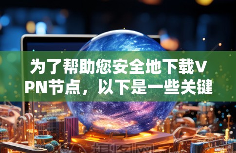 为了帮助您安全地下载VPN节点,以下是一些关键步骤和注意事项 为了帮助您安全地下载VPN节点,以下是一些关键步骤和注意事项