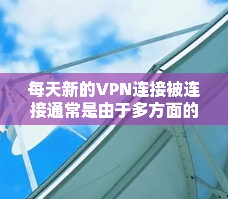 每天新的VPN连接被连接通常是由于多方面的因素共同作用的结果。以下是这些因素的详细解释 每天新的VPN连接被连接通常是由于多方面的因素共同作用的结果。以下是这些因素的详细解释
