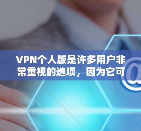 VPN个人版是许多用户非常重视的选项,因为它可以提供安全、便捷的网络访问。以下是几个推荐的个人版VPN软件 VPN个人版是许多用户非常重视的选项,因为它可以提供安全、便捷的网络访问。以下是几个推荐的个人版VPN软件