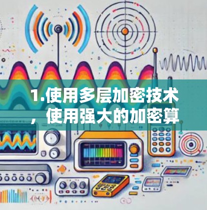 1.使用多层加密技术，使用强大的加密算法，如AES，以保护数据传输的安全性