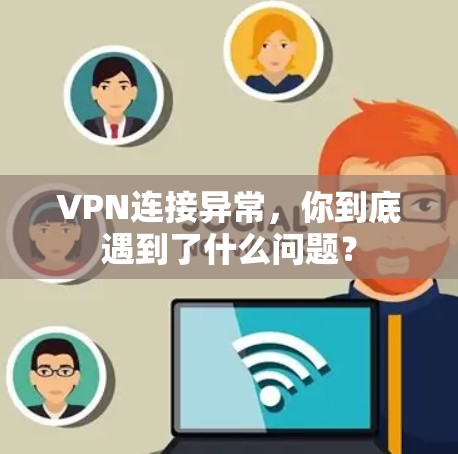 VPN连接异常，你到底遇到了什么问题？