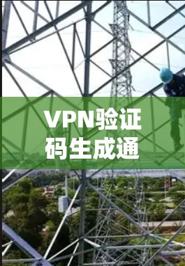 VPN验证码生成通常需要特定的步骤或工具,具体步骤和工具可能会因服务而异。以下是一些常见的步骤和建议,帮助您生成验证码 VPN验证码生成通常需要特定的步骤或工具,具体步骤和工具可能会因服务而异。以下是一些常见的步骤和建议,帮助您生成验证码