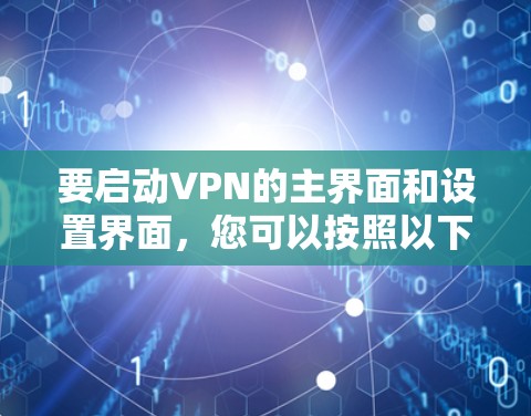 要启动VPN的主界面和设置界面，您可以按照以下步骤操作
