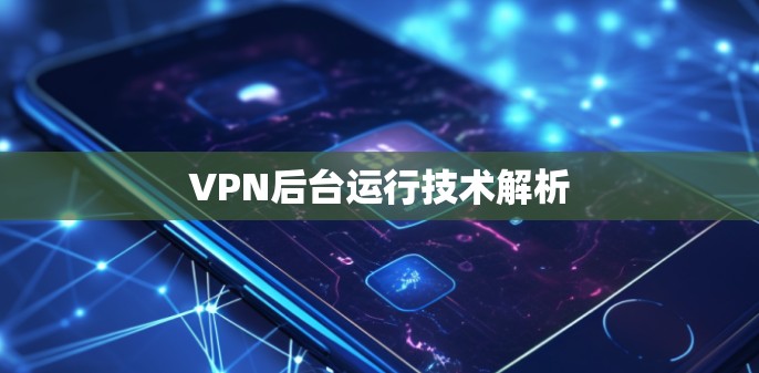 VPN后台运行技术解析 VPN后台运行技术解析