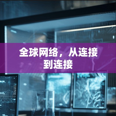 全球网络,从连接到连接 全球网络,从连接到连接
