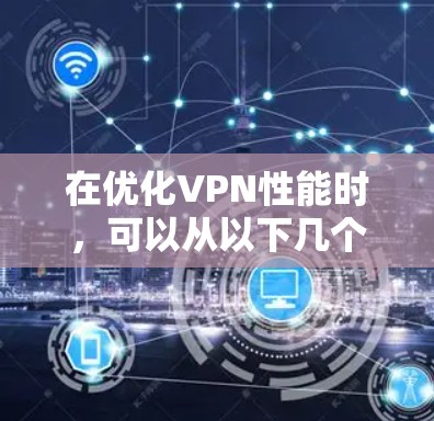 在优化VPN性能时，可以从以下几个方面入手，逐步提升VPN的可靠性和高效性