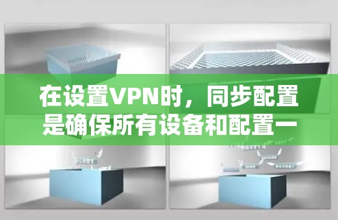 在设置VPN时，同步配置是确保所有设备和配置一致的重要步骤。以下是同步VPN配置的基本步骤