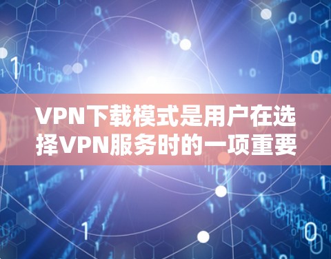 VPN下载模式是用户在选择VPN服务时的一项重要决策,主要分为非加密、加密和多点传输模式,每个模式有不同的特点和使用方式。以下是对这些模式的详细说明 VPN下载模式是用户在选择VPN服务时的一项重要决策,主要分为非加密、加密和多点传输模式,每个模式有不同的特点和使用方式。以下是对这些模式的详细说明