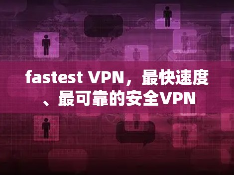 fastest VPN，最快速度、最可靠的安全VPN