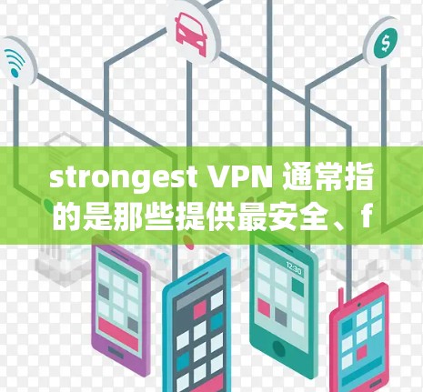 strongest VPN 通常指的是那些提供最安全、fastest 和最便利的VPN服务的软件。以下是几个 commonly recommended VPNs strongest VPN 通常指的是那些提供最安全、fastest 和最便利的VPN服务的软件。以下是几个 commonly recommended VPNs