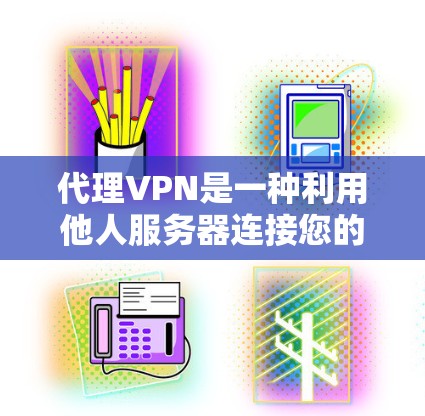 代理VPN是一种利用他人服务器连接您的设备来实现VPN服务的手段。以下是详细的步骤和建议，帮助您更好地选择和使用代理VPN