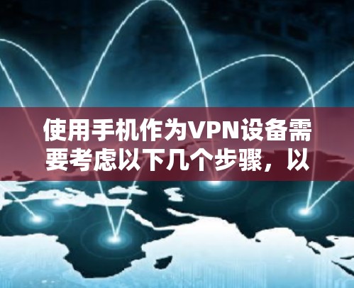 使用手机作为VPN设备需要考虑以下几个步骤，以确保安全和高效