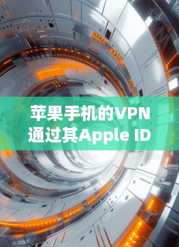 苹果手机的VPN通过其Apple ID和App Store的隐私选项提供加密服务，以下是详细的步骤和信息