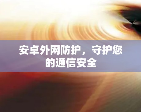 安卓外网防护，守护您的通信安全