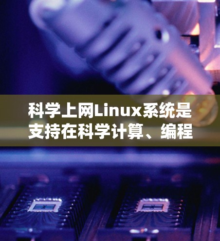 科学上网Linux系统是支持在科学计算、编程和学术研究中使用的开源操作系统。以下是一些步骤指南