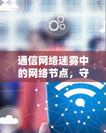 通信网络迷雾中的网络节点，守护通信安全的关键