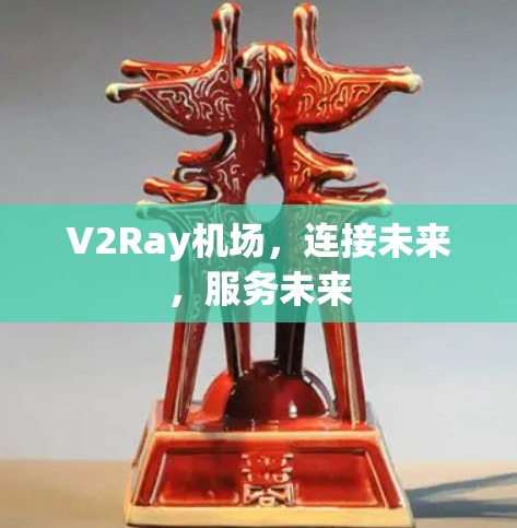 V2Ray机场，连接未来，服务未来