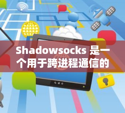 Shadowsocks 是一个用于跨进程通信的框架,适合在 Web 应用中实现客户端与服务器之间的通信。以下是配置 Shadowsocks 的详细步骤 Shadowsocks 是一个用于跨进程通信的框架,适合在 Web 应用中实现客户端与服务器之间的通信。以下是配置 Shadowsocks 的详细步骤