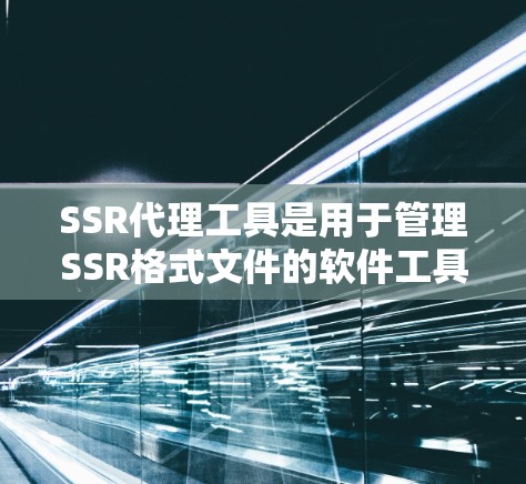 SSR代理工具是用于管理SSR格式文件的软件工具,旨在提高文件管理的效率和性能。以下是对SSR代理工具的逐步介绍 SSR代理工具是用于管理SSR格式文件的软件工具,旨在提高文件管理的效率和性能。以下是对SSR代理工具的逐步介绍