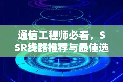 通信工程师必看，SSR线路推荐与最佳选择