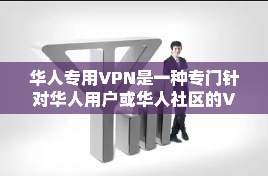 华人专用VPN是一种专门针对华人用户或华人社区的VPN服务,旨在为华人用户提供高效、安全的VPN连接。以下是从多个角度对华人专用VPN进行的详细说明 华人专用VPN是一种专门针对华人用户或华人社区的VPN服务,旨在为华人用户提供高效、安全的VPN连接。以下是从多个角度对华人专用VPN进行的详细说明
