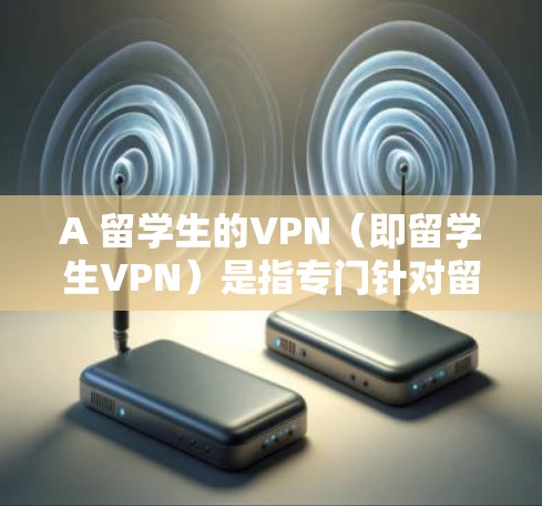 A 留学生的VPN(即留学生VPN)是指专门针对留学生使用的VPN服务,旨在保护留学生学生在在线环境中的隐私和安全。这些服务通常用于访问网络资源、文件、社交媒体等,以满足留学生学生的学习和研究需求 A 留学生的VPN(即留学生VPN)是指专门针对留学生使用的VPN服务,旨在保护留学生学生在在线环境中的隐私和安全。这些服务通常用于访问网络资源、文件、社交媒体等,以满足留学生学生的学习和研究需求