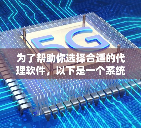 为了帮助你选择合适的代理软件,以下是一个系统化的建议 为了帮助你选择合适的代理软件,以下是一个系统化的建议
