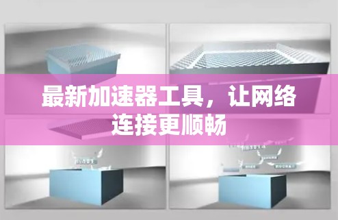 最新加速器工具，让网络连接更顺畅