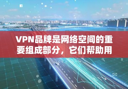 VPN品牌是网络空间的重要组成部分,它们帮助用户安全地在线观看、下载和分享各种内容。以下是一些知名VPN品牌的列表 VPN品牌是网络空间的重要组成部分,它们帮助用户安全地在线观看、下载和分享各种内容。以下是一些知名VPN品牌的列表
