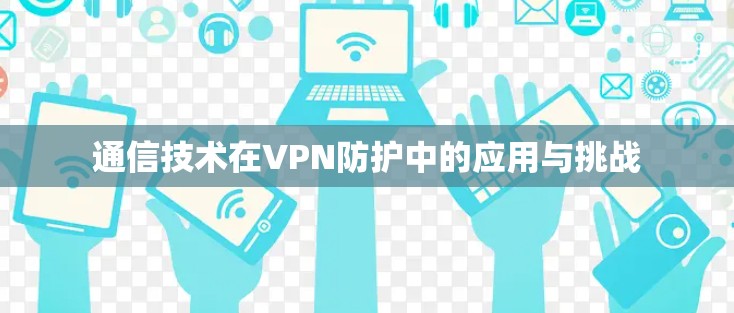 通信技术在VPN防护中的应用与挑战