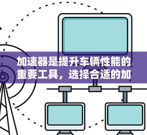 加速器是提升车辆性能的重要工具,选择合适的加速器品牌对于用户的影响很大。以下是加速器十大品牌及其特点,供参考 加速器是提升车辆性能的重要工具,选择合适的加速器品牌对于用户的影响很大。以下是加速器十大品牌及其特点,供参考