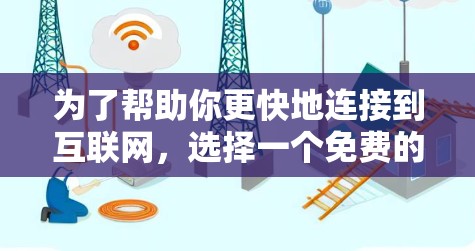 为了帮助你更快地连接到互联网，选择一个免费的网络加速工具是一个不错的选择。以下是一些推荐，供你参考