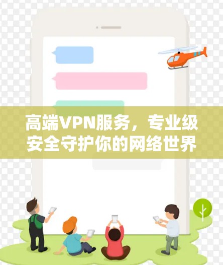 高端VPN服务,专业级安全守护你的网络世界 高端VPN服务,专业级安全守护你的网络世界