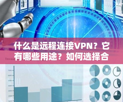 什么是远程连接VPN？它有哪些用途？如何选择合适的VPN？