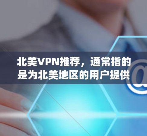 北美VPN推荐，通常指的是为北美地区的用户提供的VPN服务。北美地区包括美国、加拿大、墨西哥、加拿大 Yukon 等地区。以下是北美地区的一些 popular VPN推荐