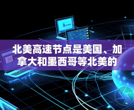 北美高速节点是美国、加拿大和墨西哥等北美的高速公路网络的重要组成部分。以下是一些主要的北美高速节点及其特点