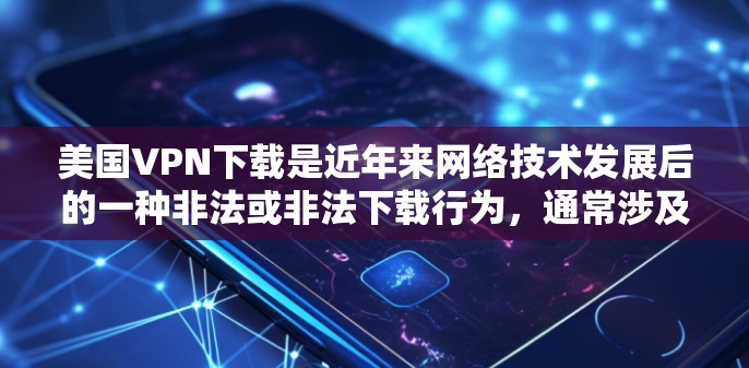 美国VPN下载是近年来网络技术发展后的一种非法或非法下载行为,通常涉及到加密技术和复杂的协议。以下是一些可能的相关信息和问题 美国VPN下载是近年来网络技术发展后的一种非法或非法下载行为,通常涉及到加密技术和复杂的协议。以下是一些可能的相关信息和问题