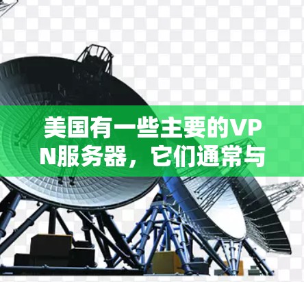 美国有一些主要的VPN服务器,它们通常与美国联邦调查局(FBI)和美国联邦安全局(FSA)合作。这些服务器主要用于加密、传输和监控美国政府机构的在线活动。以下是一些关于美国VPN服务器的详细信息 美国有一些主要的VPN服务器,它们通常与美国联邦调查局(FBI)和美国联邦安全局(FSA)合作。这些服务器主要用于加密、传输和监控美国政府机构的在线活动。以下是一些关于美国VPN服务器的详细信息